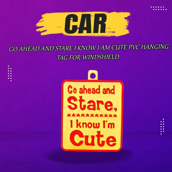 Go Ahead and Stare I Know I am Cute PVC Hanging Tag For Windshield SehgalMotors.pk